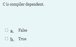 Cis compiler dependent.
a. False
O b. True
