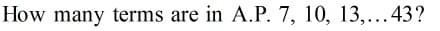 How many terms are in A.P. 7, 10, 13,...43?
