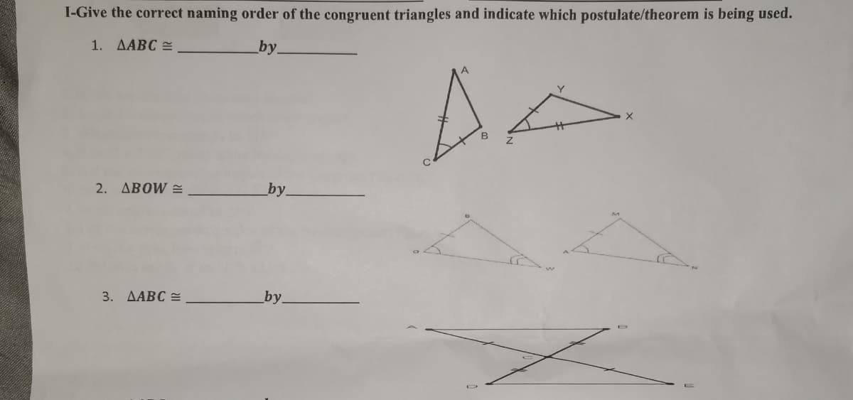 I-Give the correct naming order of the congruent triangles and indicate which postulate/theorem is being used.
1. AABC
by.
2. ДВОW
by.
3. AABC =
by.
