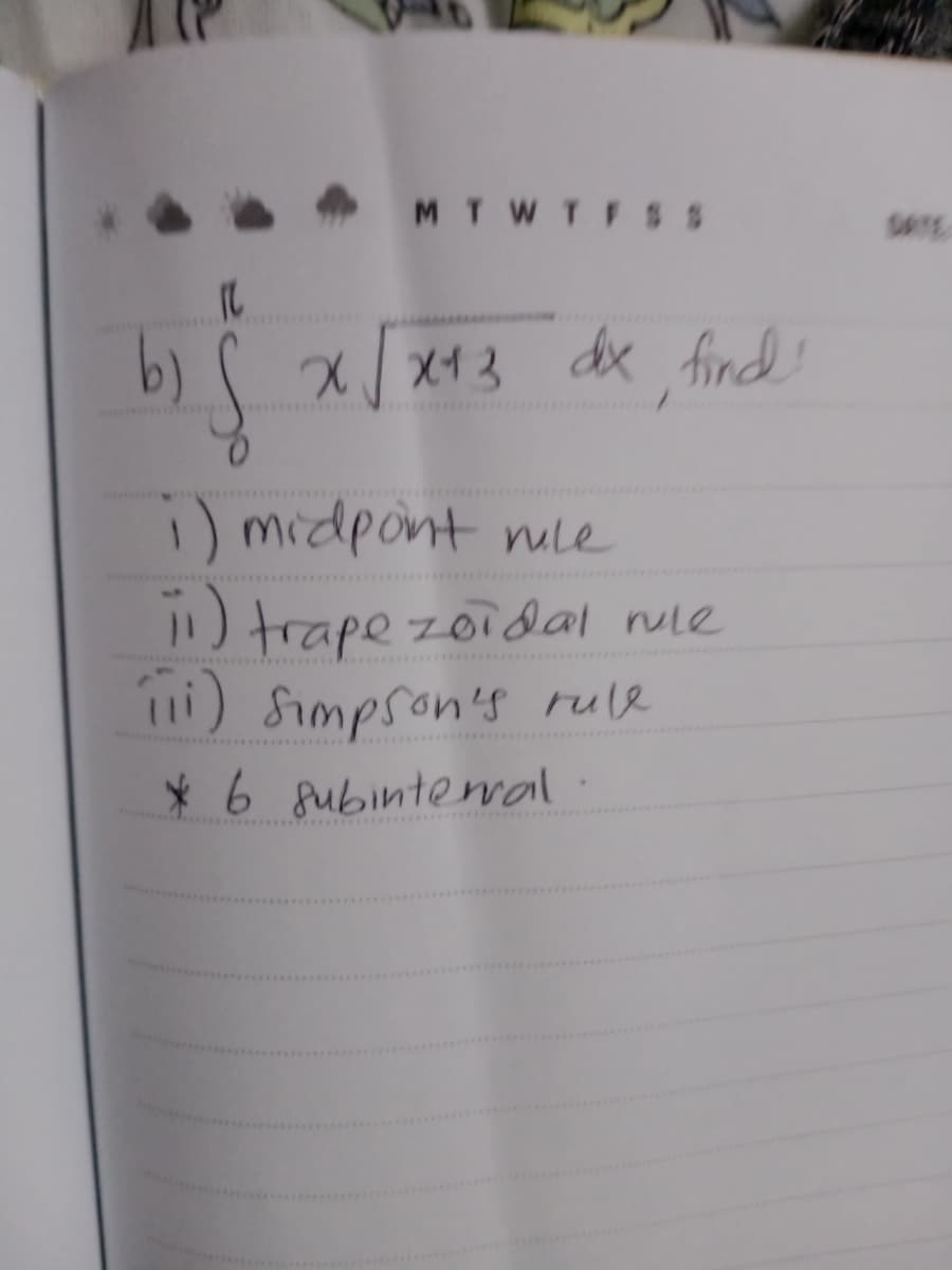 MTWTF$ S
SATE
b)
X/ X13 dx
dx find!
i) midpont mle
trape zoidal nule
") Simpson's rule
*6 Subintewal
www..
