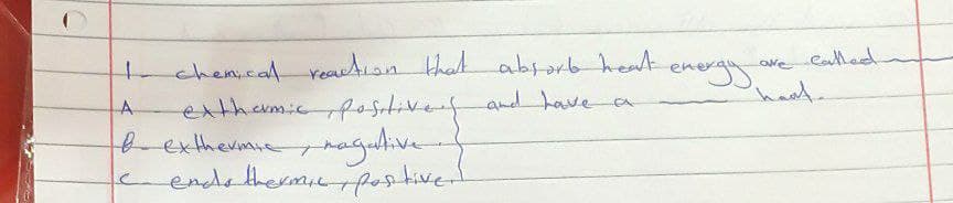 eathed
hat.
tachem.cal reaction that absorb healA
extharmic postives and have a
bexthermieragulive
endethermirpestived
enerys
A
