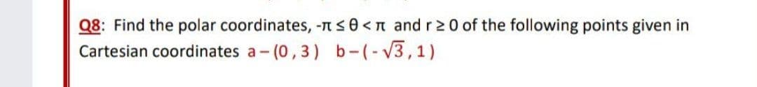 Q8: Find the polar coordinates, -nse<n and r 2 0 of the following points given in
Cartesian coordinates a- (0,3) b-(-V3,1)
