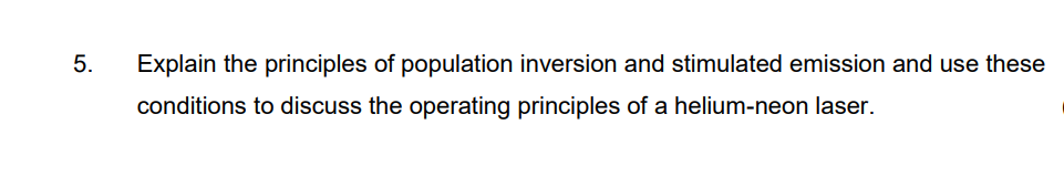 5.
Explain the principles of population inversion and stimulated emission and use these
conditions to discuss the operating principles of a helium-neon laser.
