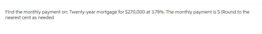 Find the monthly payment on: Twenty-year mortgage for $270,000 at 3.78%. The monthly payment is $ (Round to the
nearest cent as needed