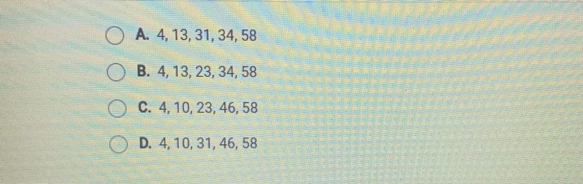 OA. 4, 13, 31, 34, 58
B. 4, 13, 23, 34, 58
C. 4, 10, 23, 46, 58
OD. 4,10, 31, 46, 58
