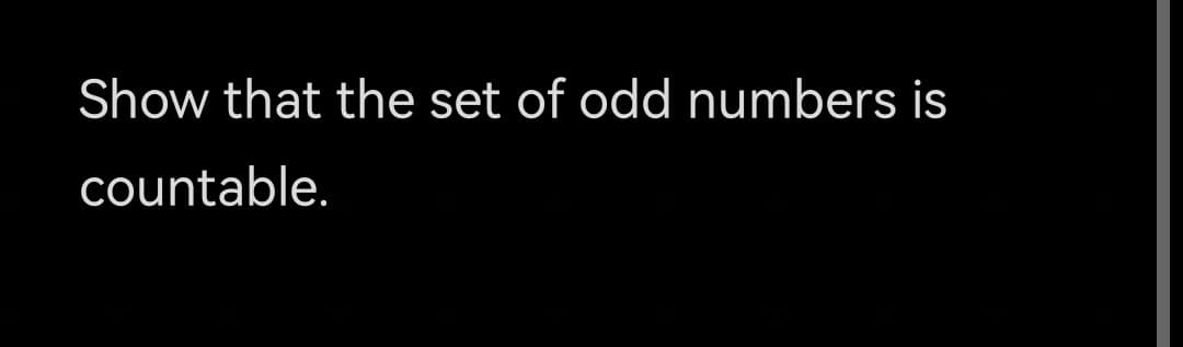 Show that the set of odd numbers is
countable.
