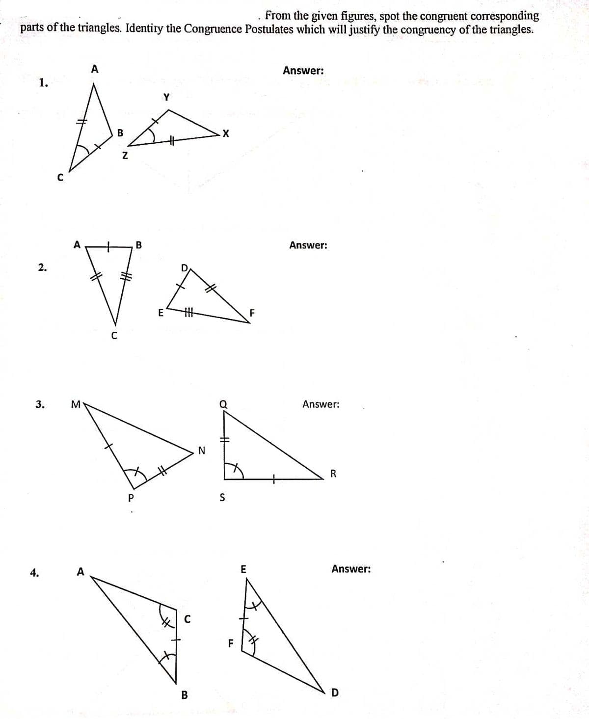 From the given figures, spot the congruent corresponding
parts of the triangles. Identity the Congruence Postulates which will justify the congruency of the triangles.
A
Answer:
1.
Y
В
A
Answer:
2.
E
F
M
Answer:
R
P
4.
E
Answer:
C
A
3,
