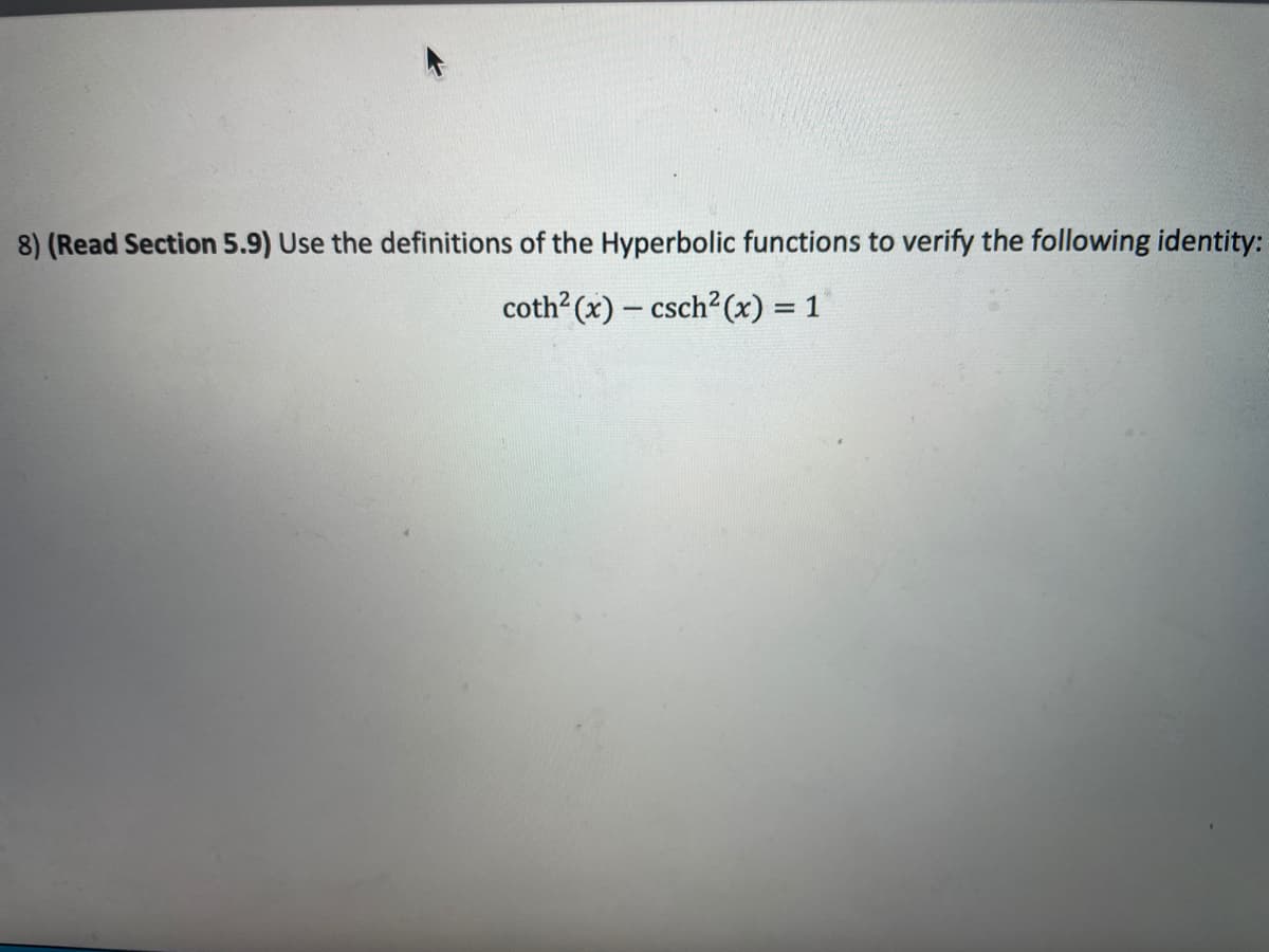 8) (Read Section 5.9) Use the definitions of the Hyperbolic functions to verify the following identity:
coth (x) – csch?(x) = 1
%3D
