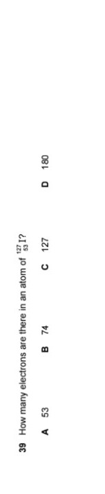 39 How many electrons are there in an atom of 1?
127
A 53
B 74
C 127
D 180
