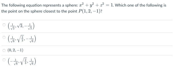 The following equation represents a sphere: x² + y² + z² = 1. Which one of the following is
the point on the sphere closest to the point P(1, 2, -1)?
(2√²,-2)
° (± √√3-6)
○ (0, 2, -1)
(-√3)