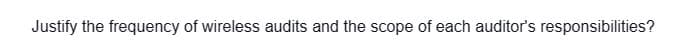Justify the frequency of wireless audits and the scope of each auditor's responsibilities?
