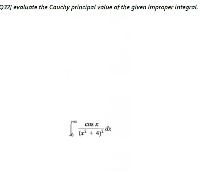 (x2 + 4)2 dr
Q32] evaluate the Cauchy principal value of the given improper integral.
Cos X
(x² + 4)²
