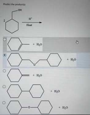 Predict the product(s)
.OH
H
Heat
+ H₂O
+ H₂O
H₂O
он +
+ H₂O