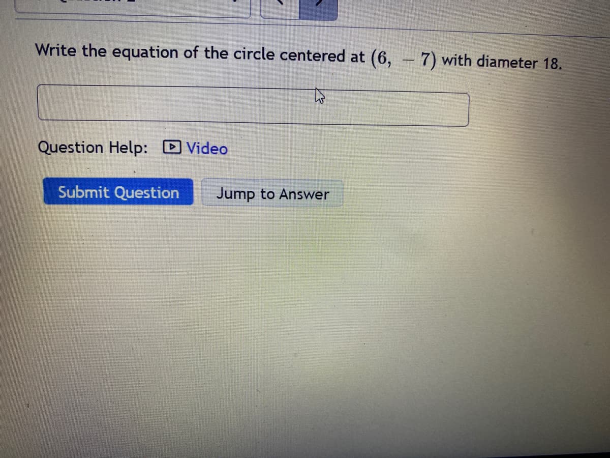 Write the equation of the circle centered at (6,
Question Help: Video
Submit Question
Jump to Answer
-
7) with diameter 18.