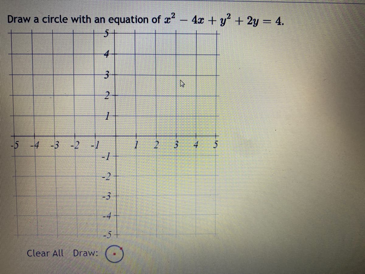 Draw a circle with an equation of x² - 4x + y² + 2y = 4.
5
4
3
2
1
-5 -4 -3 -2 -1
Clear All Draw:
-1
-2
-3
-4
-5+
1
2
ہے
+
10