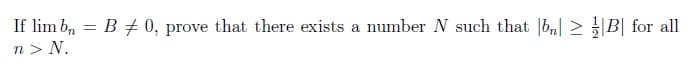 If lim bn = B = 0, prove that there exists a number N such that |bn|B| for all
n > N.