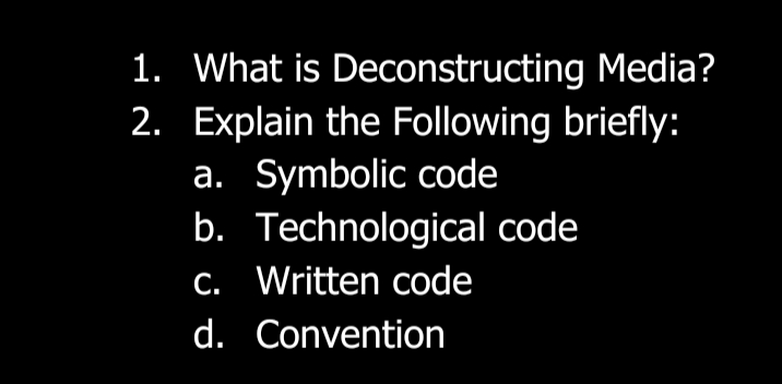 1. What is Deconstructing Media?
2. Explain the Following briefly:
a. Symbolic code
b. Technological code
. Written code
d. Convention
