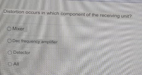 Distortion occurs in which component of the receiving unit?
O Mixer
O Dec frequency amplifier
O Detector
O Al
