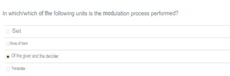 In which/which of the following units is the modulation process performed?
O Set
ONone of them
Of the giver and the decider
O Trangmiter
