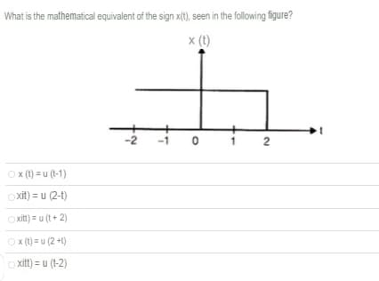 What is the mathematical equivalent of the sign x(t), seen in the following figure?
x (t)
2
O x (t) = u (t-1)
O xit) = u (2-1)
O xit) = u (t + 2)
O x (t) = u (2 +1)
o xitt) = u (t-2)
