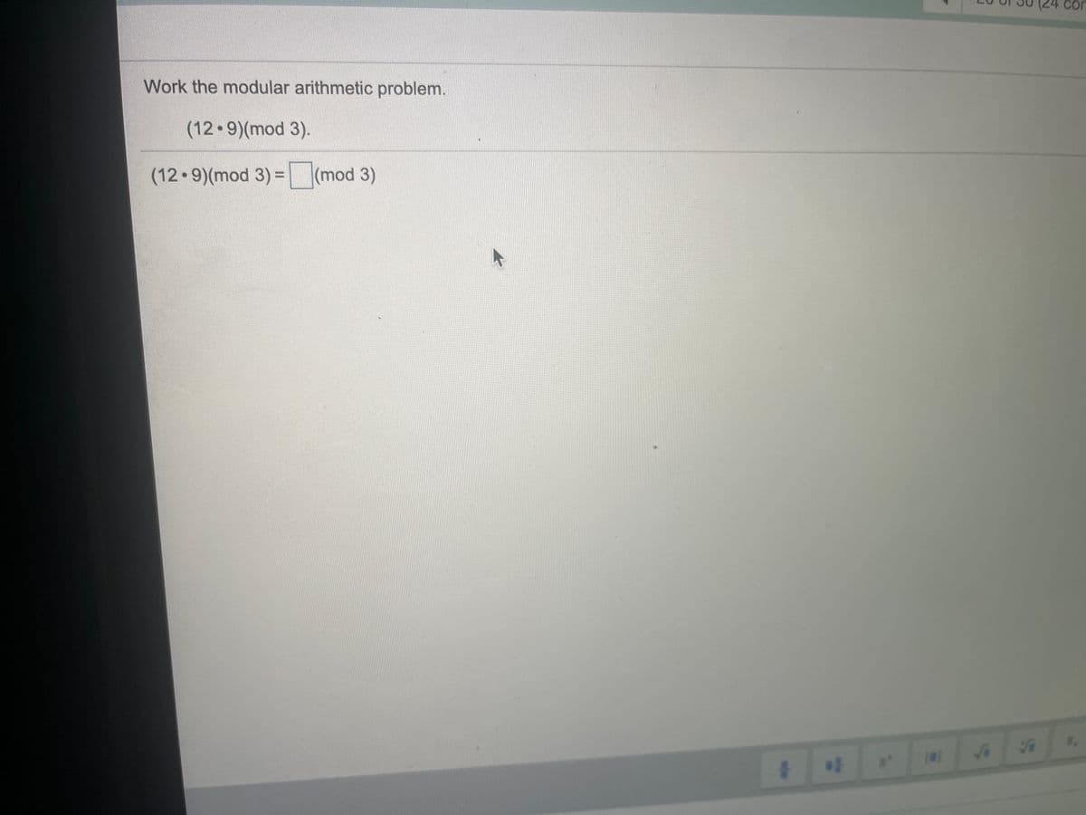 con
Work the modular arithmetic problem.
(12.9)(mod 3).
(12 9)(mod 3) =
(mod 3)
