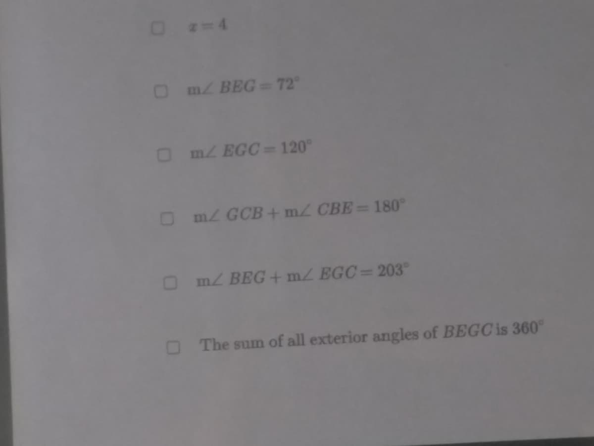 O-4
mz BEG = 72
O m2 EGC=120°
O mz GCB + m2 CBE= 180°
O mz BEG + m/ EGC= 203
The sum of all exterior angles of BEGC is 360
