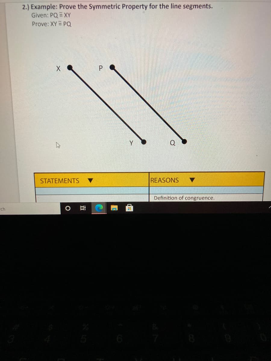 2.) Example: Prove the Symmetric Property for the line segments.
Given: PQ XY
Prove: XY PQ
Y
Q
STATEMENTS
REASONS
Definition of congruence.
rch
近
