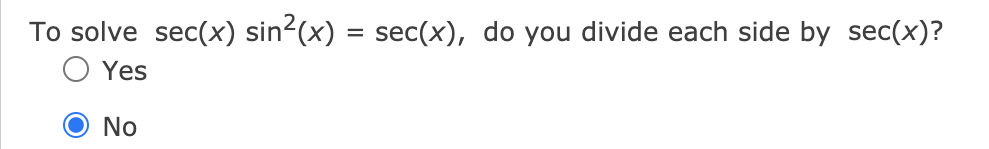 To solve sec(x) sin2(x) = sec(x), do you divide each side by sec(x)?
O Yes
O No
