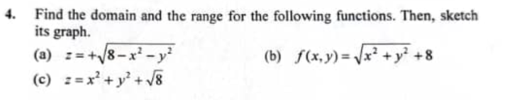 Find the domain and the range for the following functions. Then, sketch
its graph.
(a) :=+/8-x²- y
(c) z=x + y' +V8
(b) f(x,y)= \x² +y +8
