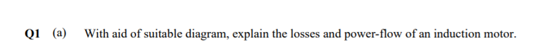 Q1 (a)
With aid of suitable diagram, explain the losses and power-flow of an induction motor.
