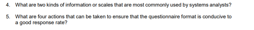 4. What are two kinds of information or scales that are most commonly used by systems analysts?
5. What are four actions that can be taken to ensure that the questionnaire format is conducive to
a good response rate?
