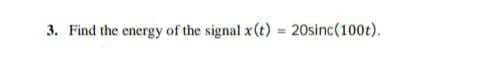 3. Find the energy of the signal x (t) = 20sinc(100t).