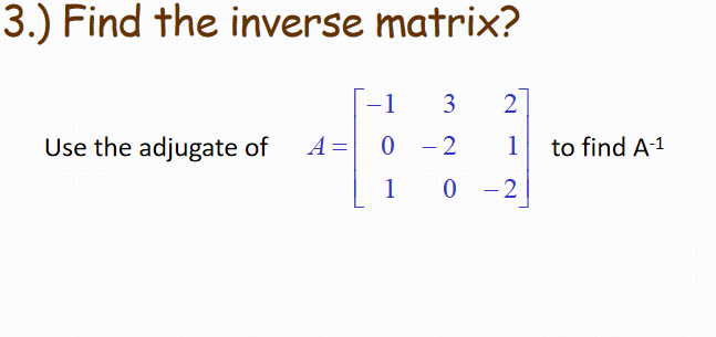 3.) Find the inverse matrix?
-1
Use the adjugate of
A =0 -2
1
to find A-1
1
0 -2
2.
3.
