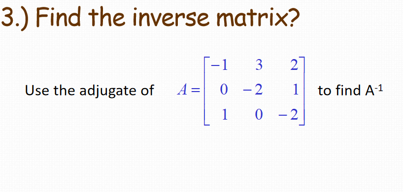 3.) Find the inverse matrix?
2
Use the adjugate of
A =
0 -2
1 to find A-1
|
1 0
0
- 2
3.
