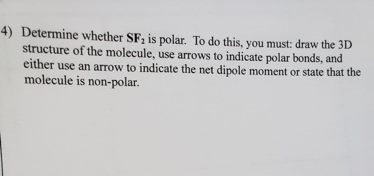 4) Determine whether SF, is polar. To do this, you must: draw the 3D
structure of the molecule, use arrows to indicate polar bonds, and
2
either use an arrow to indicate the net dipole moment or state that the
molecule is non-polar.
