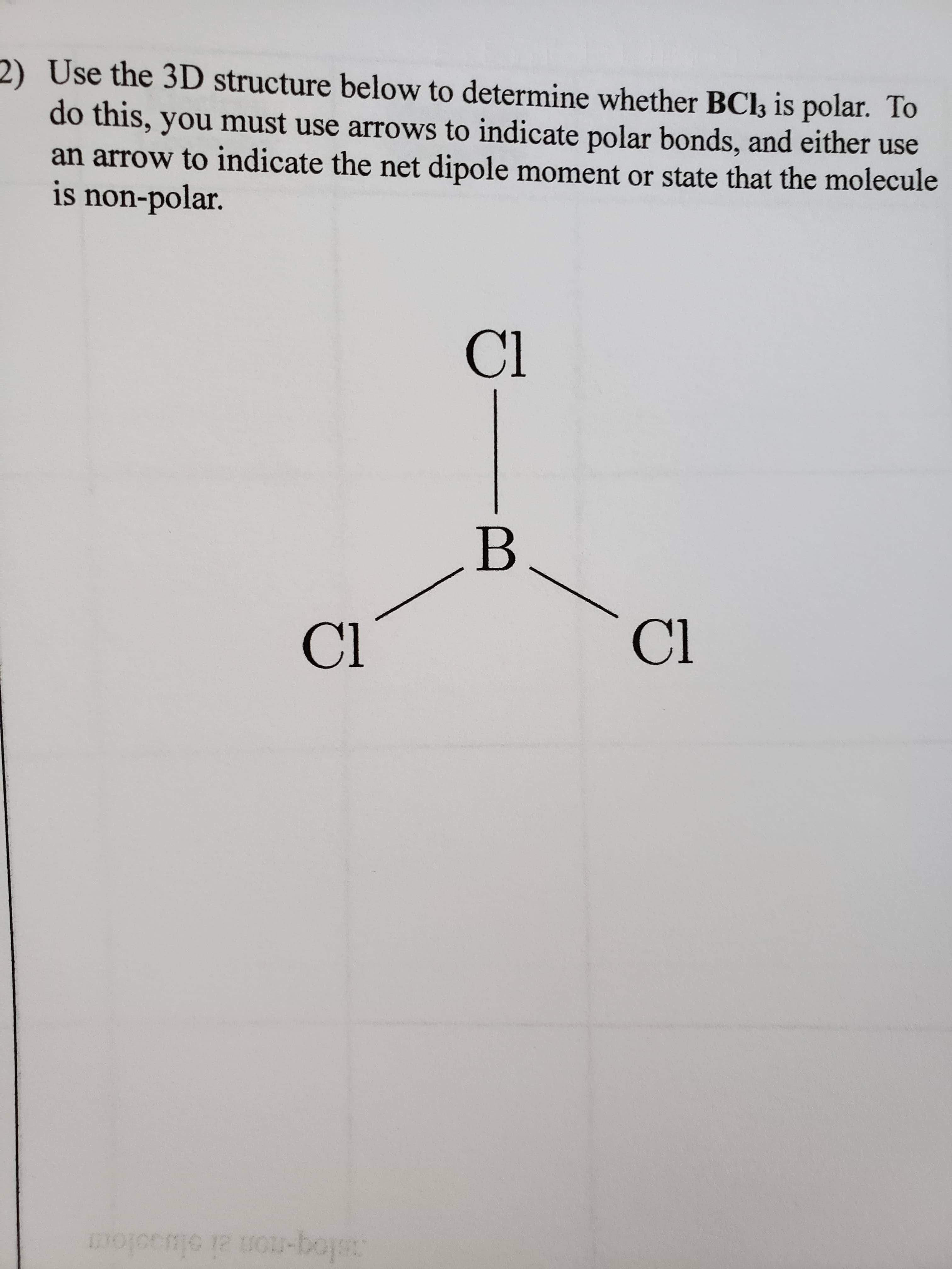 Use the 3D structure below to determine whether BC33 is polar. To
do this, you must use arrows to indicate polar bonds, and either use
an arrow to indicate the net dipole moment or state that the molecule
is non-polar.
