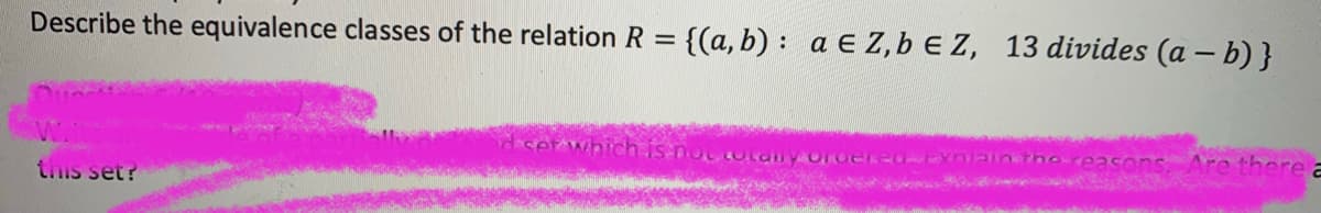 Describe the equivalence classes of the relation R
{(a, b) : a E Z,bE Z, 13 divides (a – b) }
set
Laly Ordereo yn-ineheeasons, Are there
tis set?
