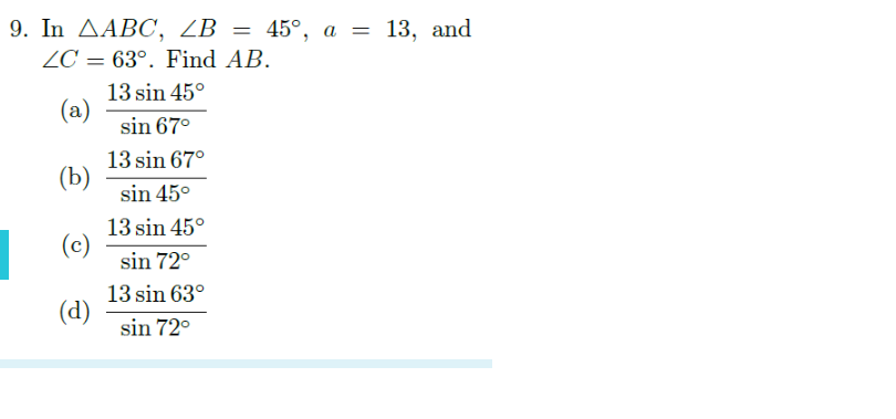 9. In AABC, ZB = 45°, a = 13, and
ZC = 63°. Find AB.
13 sin 45°
(a)
sin 67°
(b)
13 sin 67°
sin 45°
(c)
13 sin 45°
sin 72°
13 sin 63°
(d)
sin 72°