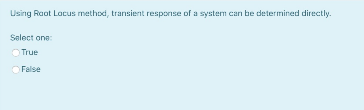 Using Root Locus method, transient response of a system can be determined directly.
Select one:
True
O False
