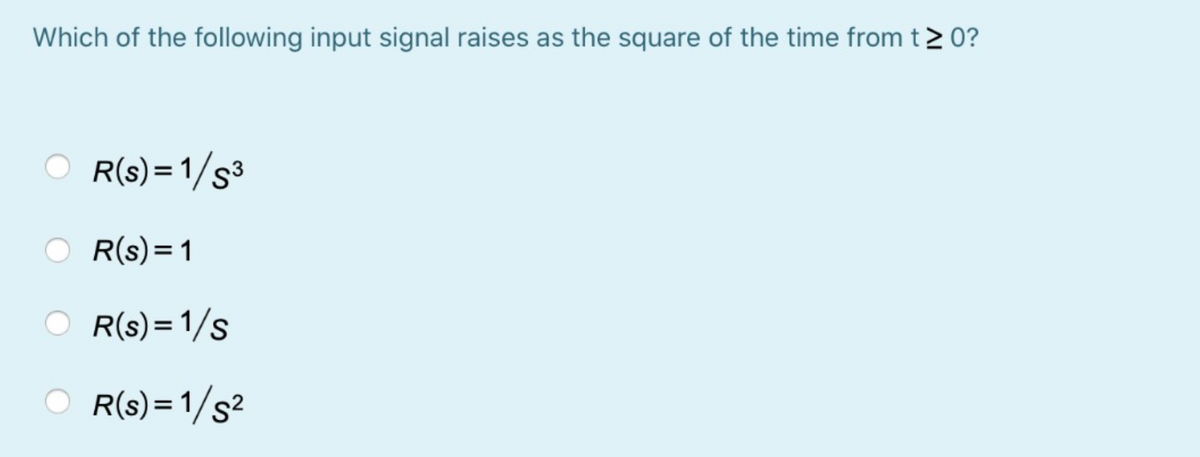 Which of the following input signal raises as the square of the time from t2 0?
R(s) =1/s3
R(s)= 1
R(s) = 1/s
R(s)= 1/s²
