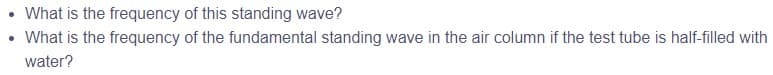What is the frequency of this standing wave?
What is the frequency of the fundamental standing wave in the air column if the test tube is half-filled with
water?