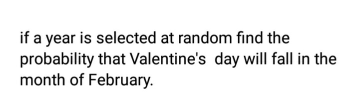 if a year is selected at random find the
probability that Valentine's day will fall in the
month of February.
