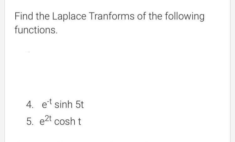 Find the Laplace Tranforms of the following
functions.
4. et sinh 5t
5. e2t cosh t
