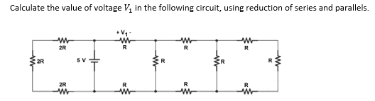 Calculate the value of voltage V, in the following circuit, using reduction of series and parallels.
2R
R
R
R
2R
R
ER
2R
in
