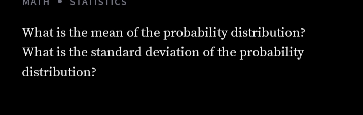 MATH
What is the mean of the probability distribution?
What is the standard deviation of the probability
distribution?