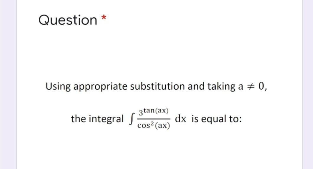 Question
Using appropriate substitution and taking
a # 0,
3tan(ax)
the integral
dx is equal to:
cos? (ax)
