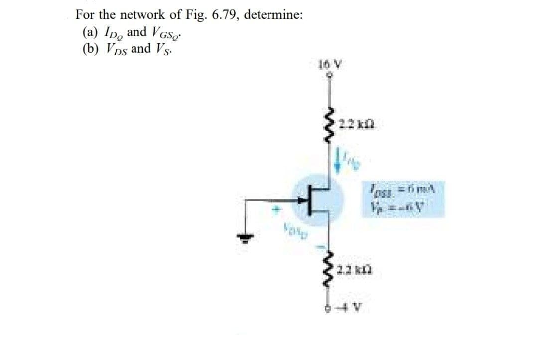 For the network of Fig. 6.79, determine:
(a) ID and VGS
(b) VDs and Vs.
10
221
V
DSJ.
=64