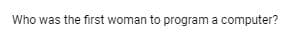 Who was the first woman to program a computer?
