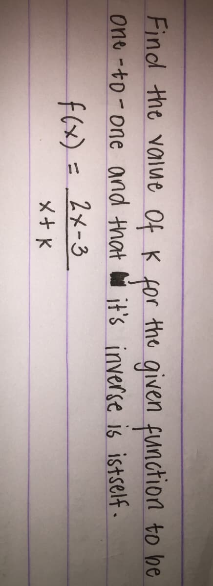 Find the value Of K for the given function to be
one -to-one and that it's inverse is istself.
f(x) = 2x-3
メナド
%3D
