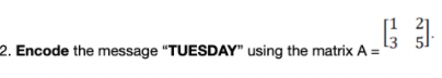 2. Encode the message "TUESDAY" using the matrix A =
